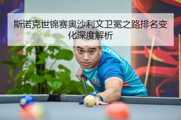 斯诺克世锦赛奥沙利文卫冕之路排名变化深度解析