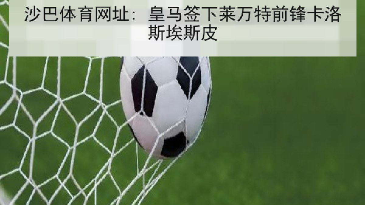 沙巴体育网址: 皇马签下莱万特前锋卡洛斯埃斯皮 沙巴体育网址: 皇马签下莱万特前锋卡洛斯埃斯皮