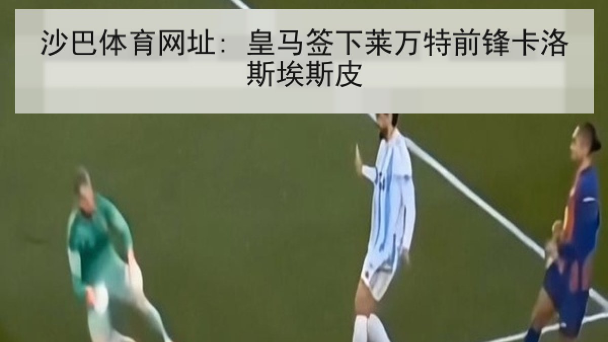 沙巴体育网址: 皇马签下莱万特前锋卡洛斯埃斯皮