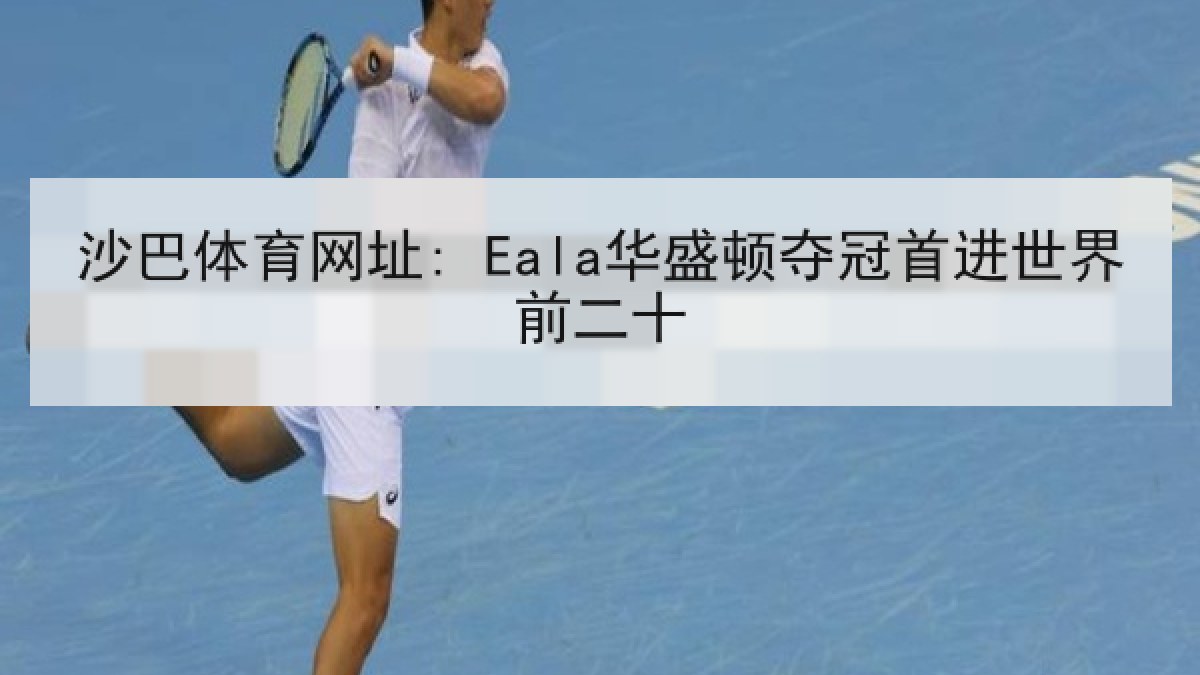 沙巴体育网址: Eala华盛顿夺冠首进世界前二十 沙巴体育网址: Eala华盛顿夺冠首进世界前二十