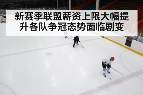 新赛季联盟薪资上限大幅提升各队争冠态势面临剧变