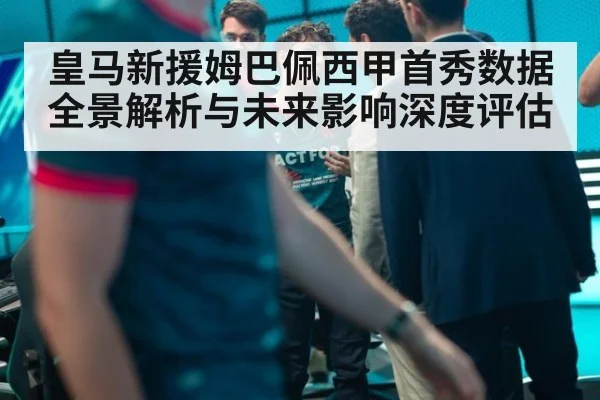 皇马新援姆巴佩西甲首秀数据全景解析与未来影响深度评估
