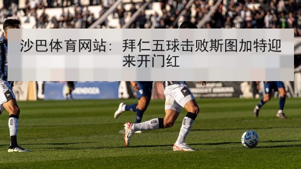 沙巴体育网站: 拜仁五球击败斯图加特迎来开门红