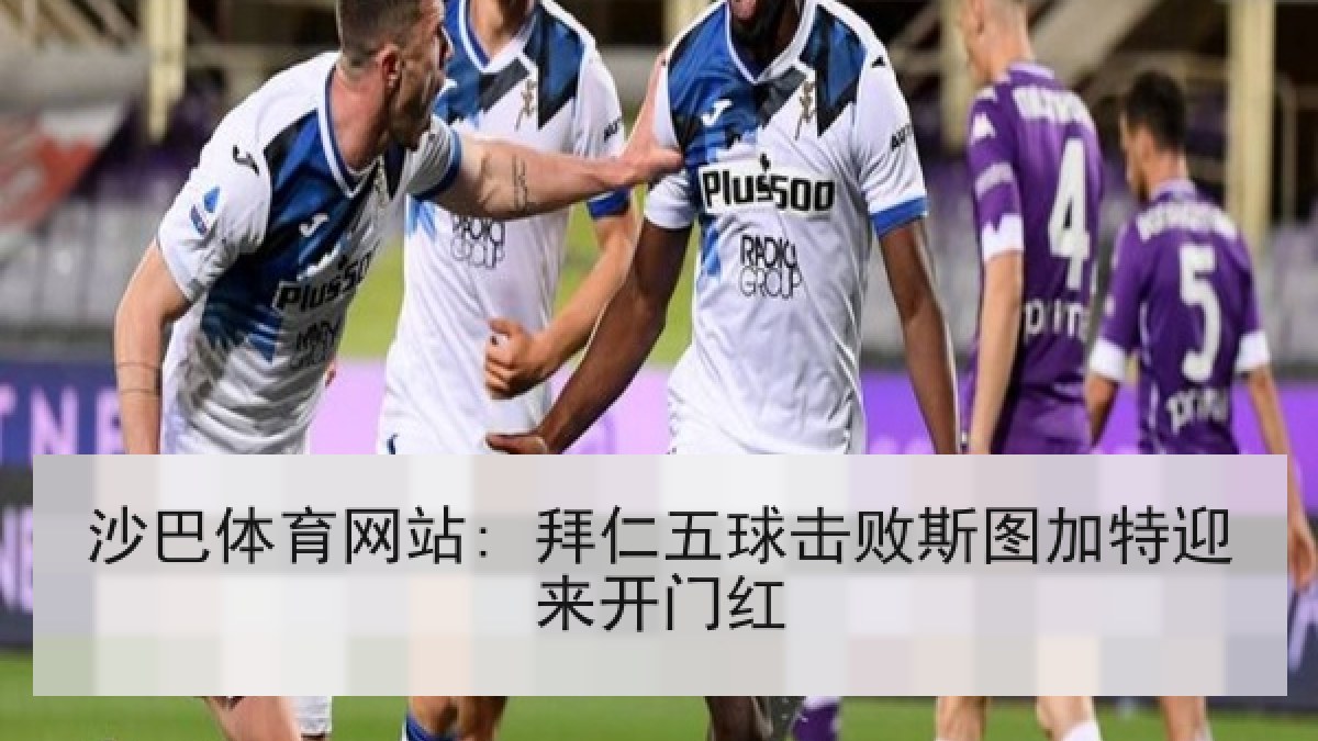 沙巴体育网站: 拜仁五球击败斯图加特迎来开门红