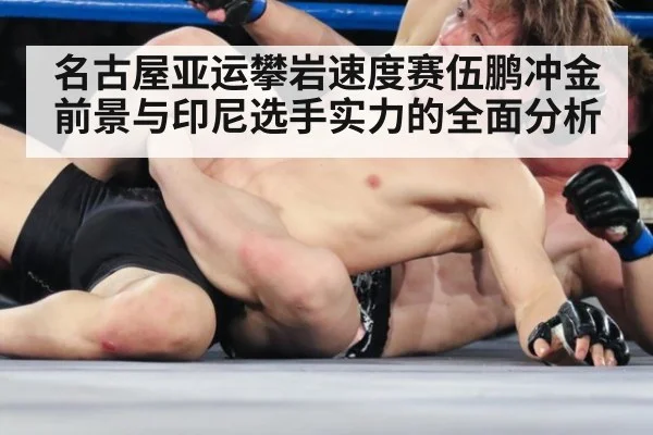 名古屋亚运攀岩速度赛伍鹏冲金前景与印尼选手实力的全面分析
